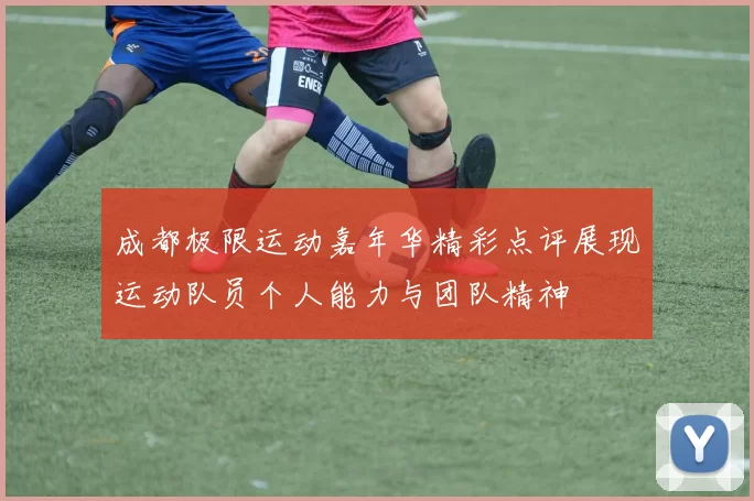 成都极限运动嘉年华精彩点评展现运动队员个人能力与团队精神