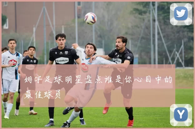 姆字足球明星盘点谁是你心目中的最佳球员