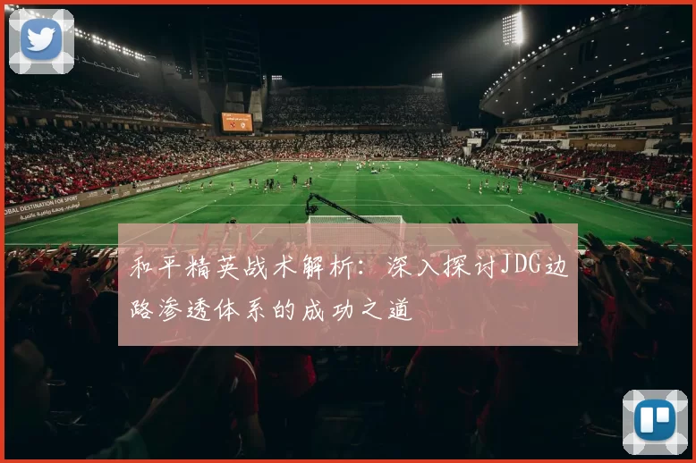 和平精英战术解析：深入探讨JDG边路渗透体系的成功之道