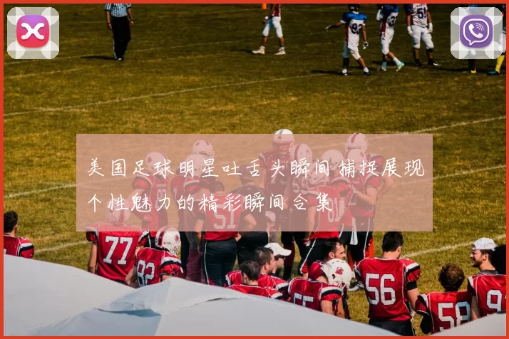 美国足球明星吐舌头瞬间捕捉展现个性魅力的精彩瞬间合集