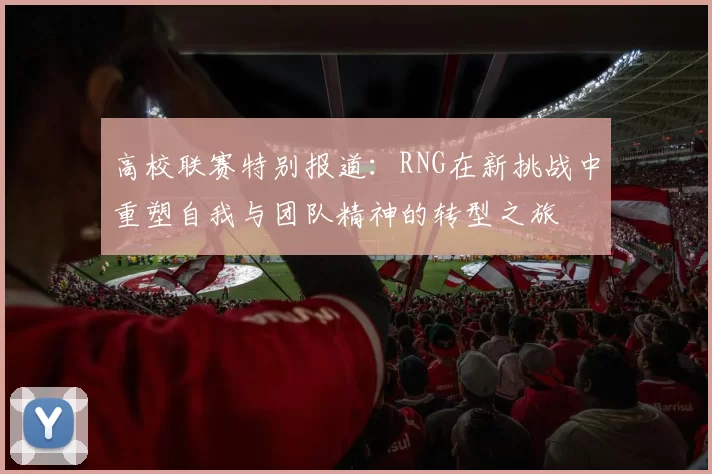 高校联赛特别报道：RNG在新挑战中重塑自我与团队精神的转型之旅