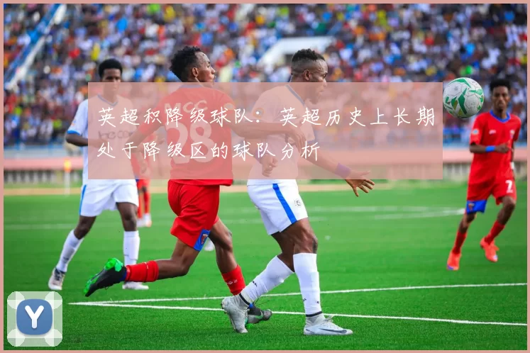 英超积降级球队：英超历史上长期处于降级区的球队分析