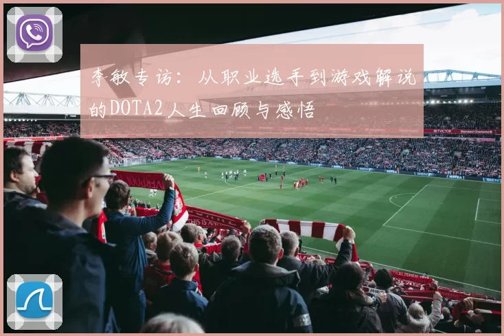 李敏专访：从职业选手到游戏解说的DOTA2人生回顾与感悟