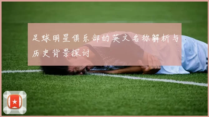 足球明星俱乐部的英文名称解析与历史背景探讨