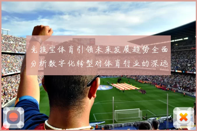 竞技宝体育引领未来发展趋势全面分析数字化转型对体育行业的深远影响