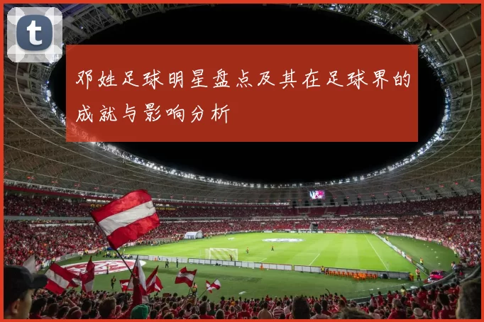 邓姓足球明星盘点及其在足球界的成就与影响分析