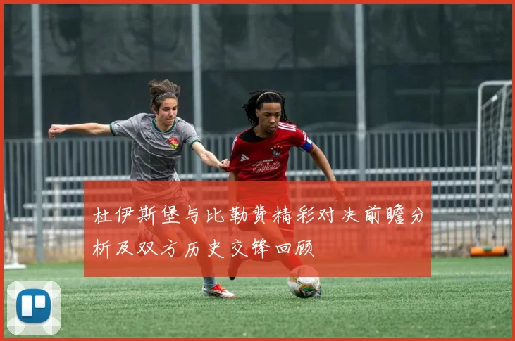 杜伊斯堡与比勒费精彩对决前瞻分析及双方历史交锋回顾