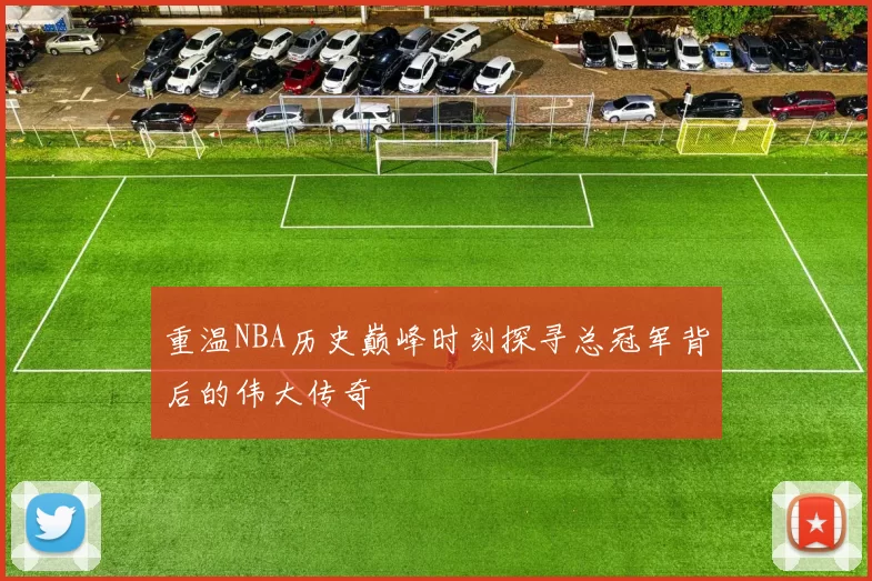 重温NBA历史巅峰时刻探寻总冠军背后的伟大传奇