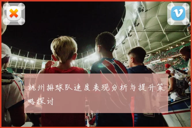 杭州排球队速度表现分析与提升策略探讨
