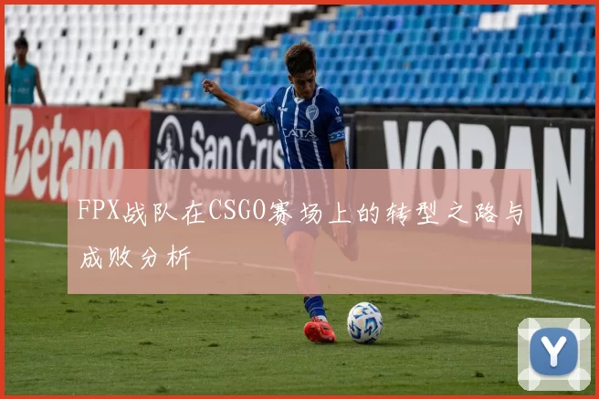 FPX战队在CSGO赛场上的转型之路与成败分析