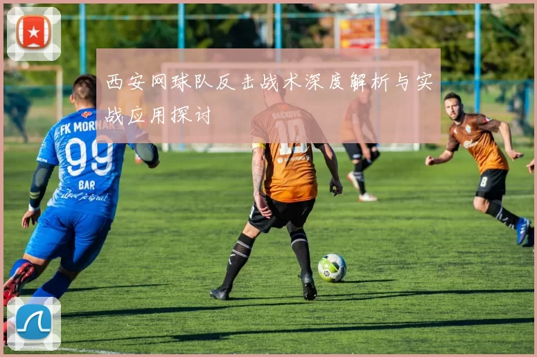 西安网球队反击战术深度解析与实战应用探讨