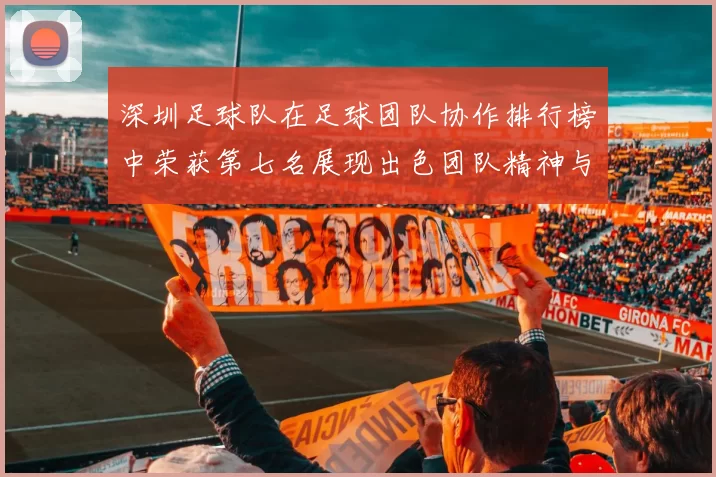 深圳足球队在足球团队协作排行榜中荣获第七名展现出色团队精神与实力