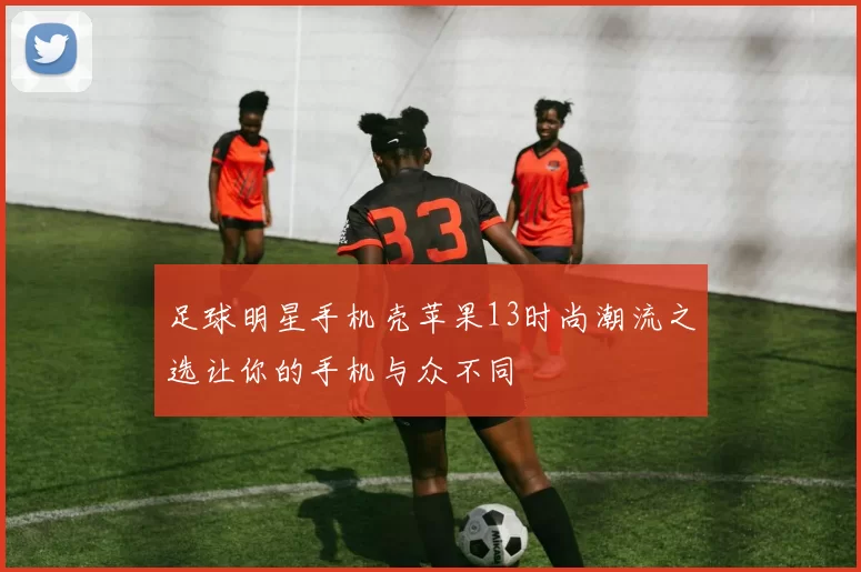 足球明星手机壳苹果13时尚潮流之选让你的手机与众不同