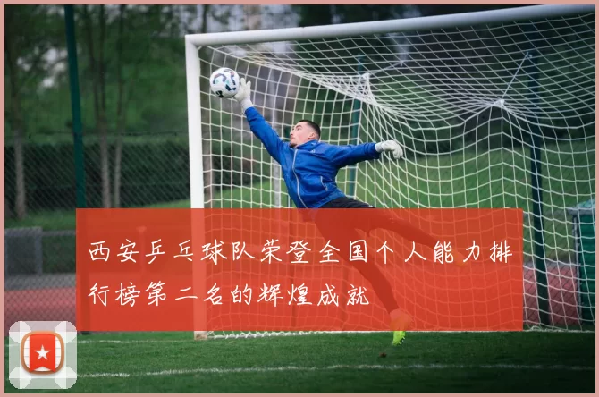 西安乒乓球队荣登全国个人能力排行榜第二名的辉煌成就