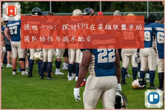 团结一心：探讨FPX在英雄联盟中的团队协作与战术配合