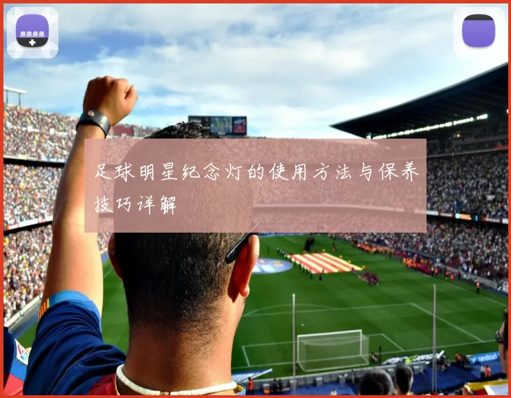 足球明星纪念灯的使用方法与保养技巧详解