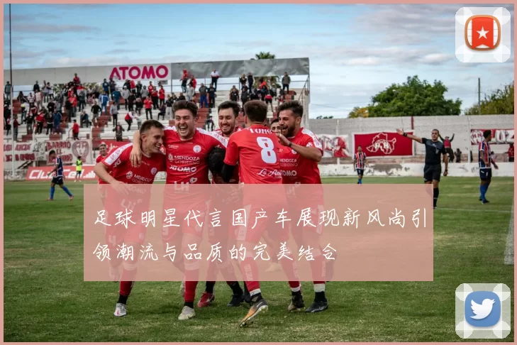 足球明星代言国产车展现新风尚引领潮流与品质的完美结合