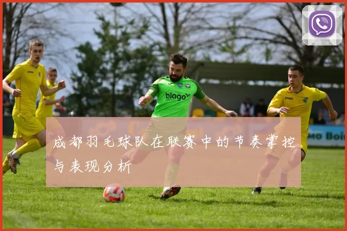 成都羽毛球队在联赛中的节奏掌控与表现分析