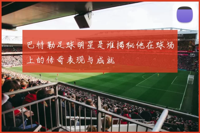 巴特勒足球明星是谁揭秘他在球场上的传奇表现与成就