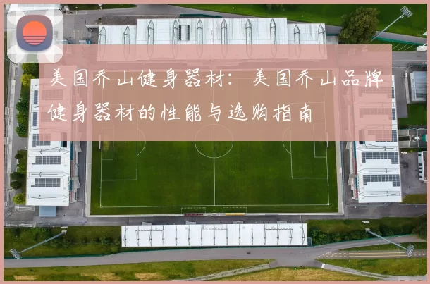 美国乔山健身器材：美国乔山品牌健身器材的性能与选购指南