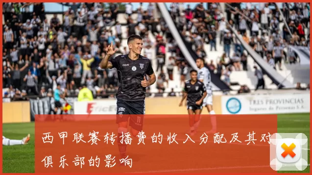西甲联赛转播费的收入分配及其对俱乐部的影响