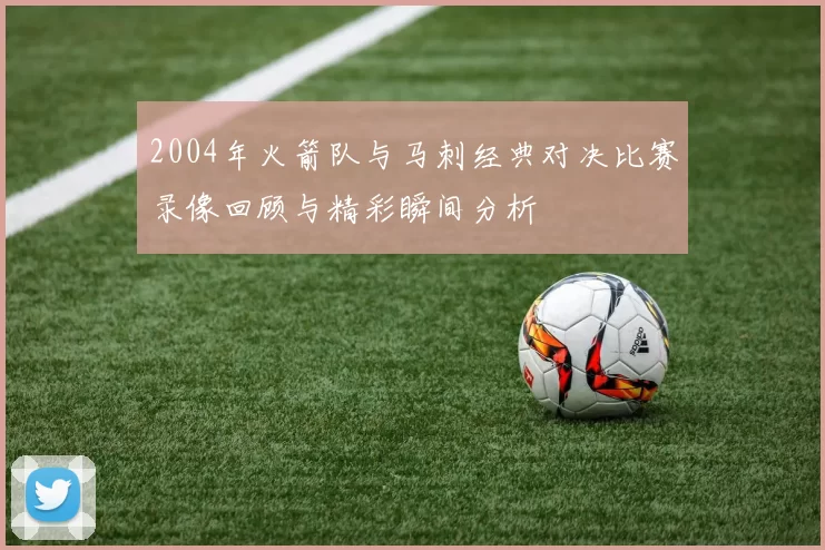 2004年火箭队与马刺经典对决比赛录像回顾与精彩瞬间分析