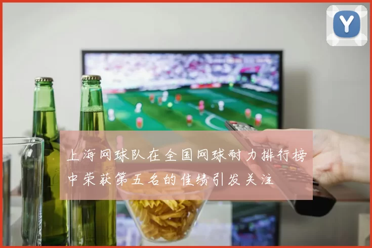 上海网球队在全国网球耐力排行榜中荣获第五名的佳绩引发关注