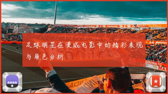 足球明星在漫威电影中的精彩表现与角色分析