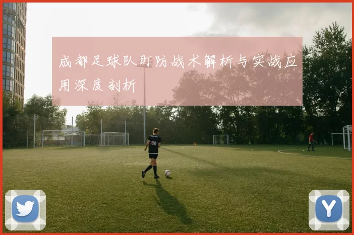 成都足球队盯防战术解析与实战应用深度剖析