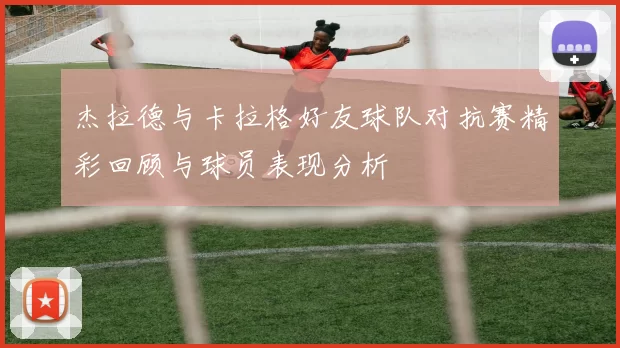 杰拉德与卡拉格好友球队对抗赛精彩回顾与球员表现分析
