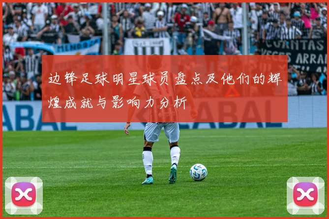 边锋足球明星球员盘点及他们的辉煌成就与影响力分析