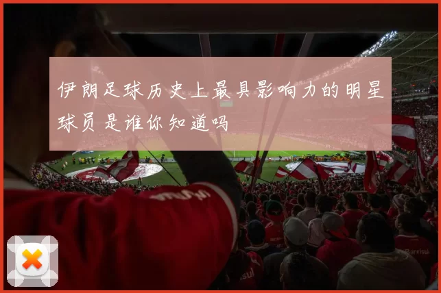 伊朗足球历史上最具影响力的明星球员是谁你知道吗