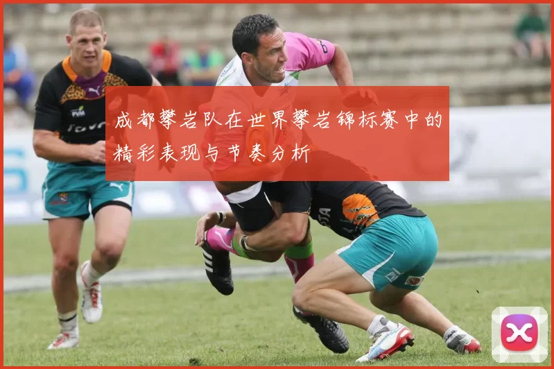 成都攀岩队在世界攀岩锦标赛中的精彩表现与节奏分析