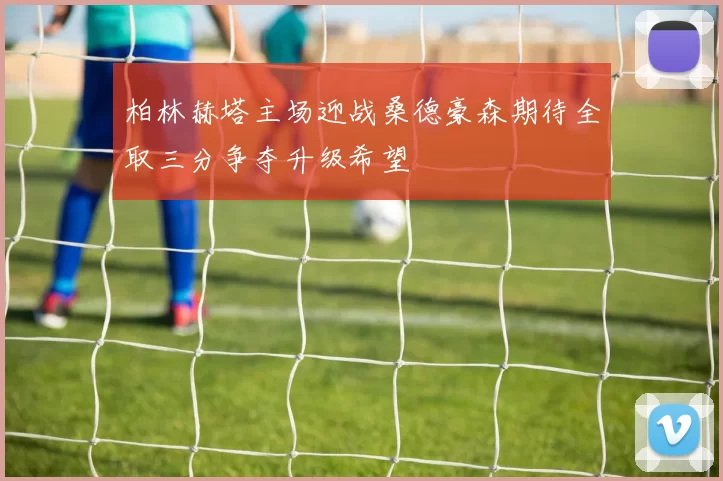 柏林赫塔主场迎战桑德豪森期待全取三分争夺升级希望