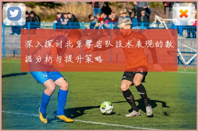 深入探讨北京攀岩队技术表现的数据分析与提升策略