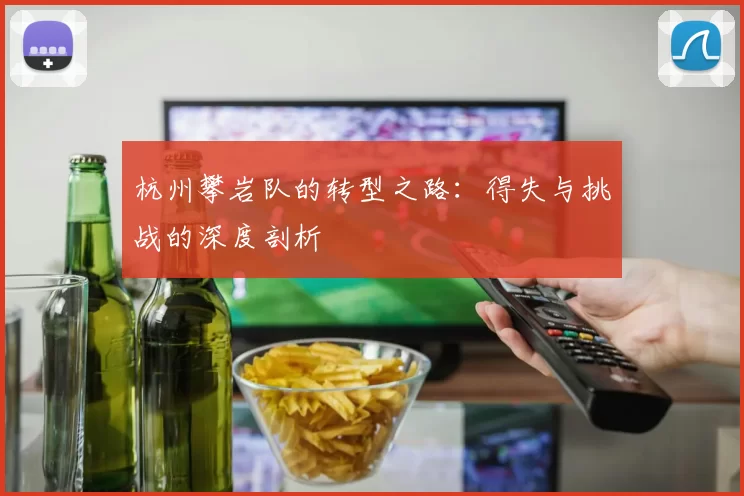 杭州攀岩队的转型之路：得失与挑战的深度剖析
