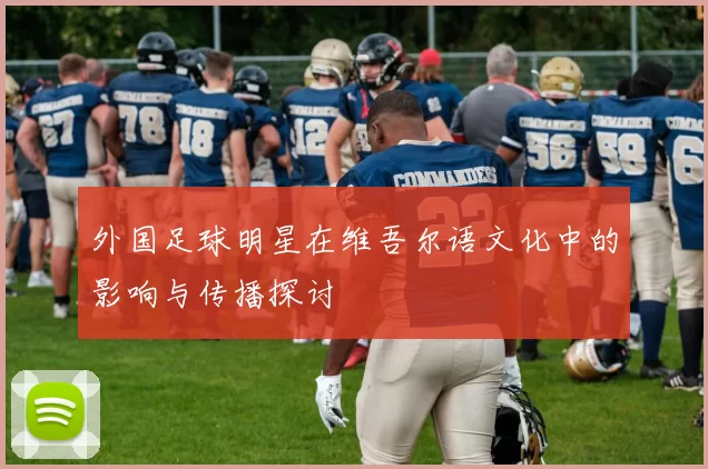 外国足球明星在维吾尔语文化中的影响与传播探讨
