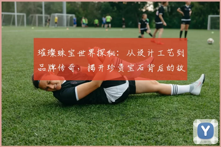 璀璨珠宝世界探秘：从设计工艺到品牌传奇，揭开珍贵宝石背后的故事