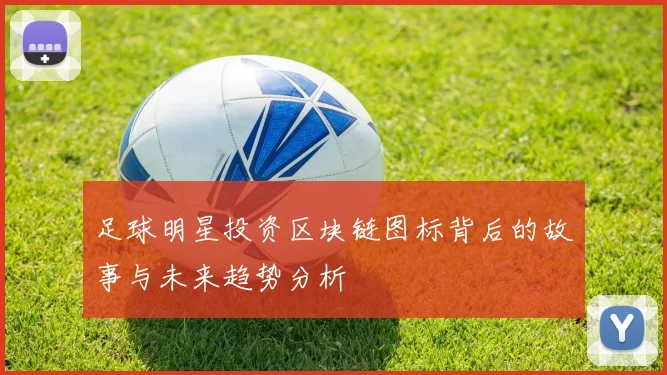 足球明星投资区块链图标背后的故事与未来趋势分析