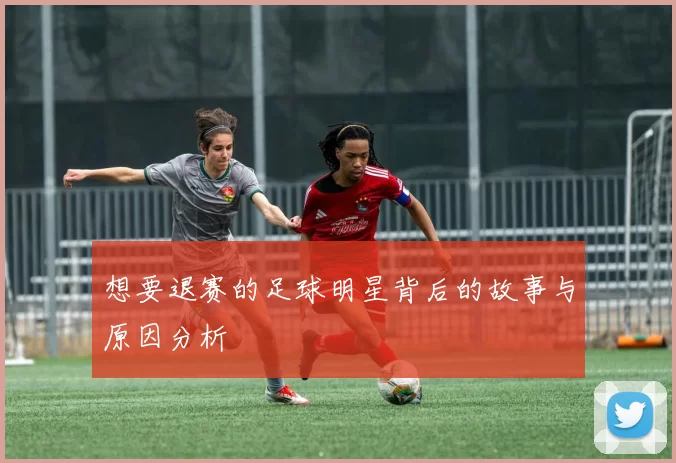 想要退赛的足球明星背后的故事与原因分析