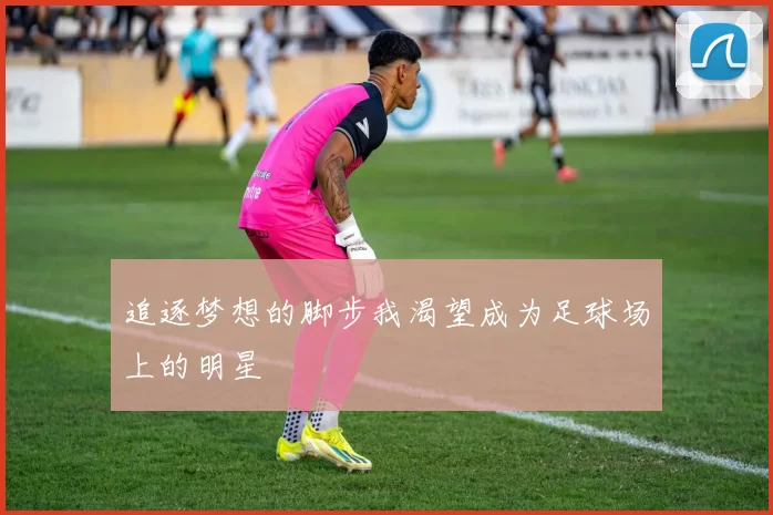 追逐梦想的脚步我渴望成为足球场上的明星