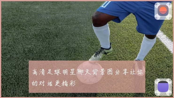 高清足球明星聊天背景图分享让你的对话更精彩