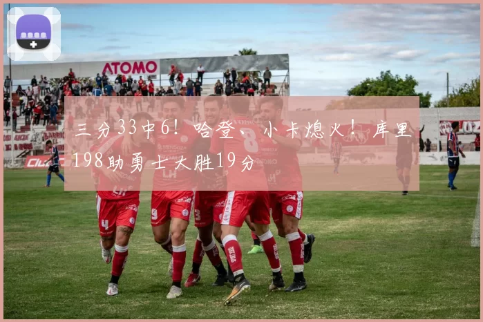 三分33中6！哈登、小卡熄火！库里198助勇士大胜19分