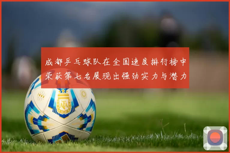 成都乒乓球队在全国速度排行榜中荣获第七名展现出强劲实力与潜力
