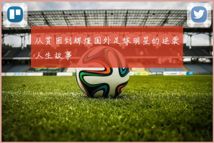 从贫困到辉煌国外足球明星的逆袭人生故事