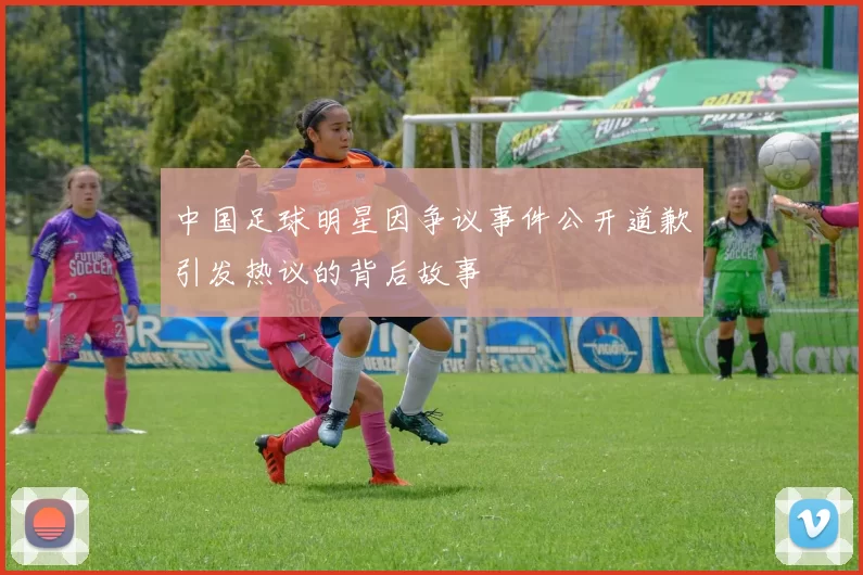 中国足球明星因争议事件公开道歉引发热议的背后故事