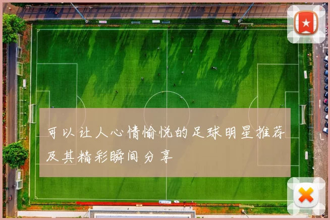 可以让人心情愉悦的足球明星推荐及其精彩瞬间分享