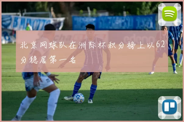 北京网球队在洲际杯积分榜上以62分稳居第一名