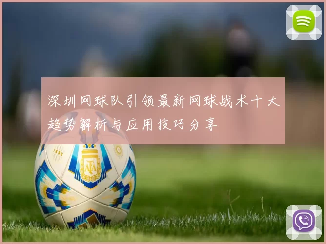 深圳网球队引领最新网球战术十大趋势解析与应用技巧分享