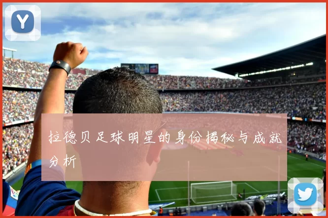 拉德贝足球明星的身份揭秘与成就分析